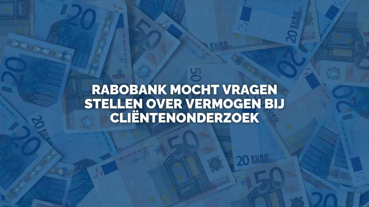 Uitspraak: Rabobank mocht vragen stellen over vermogen bij cliëntenonderzoek