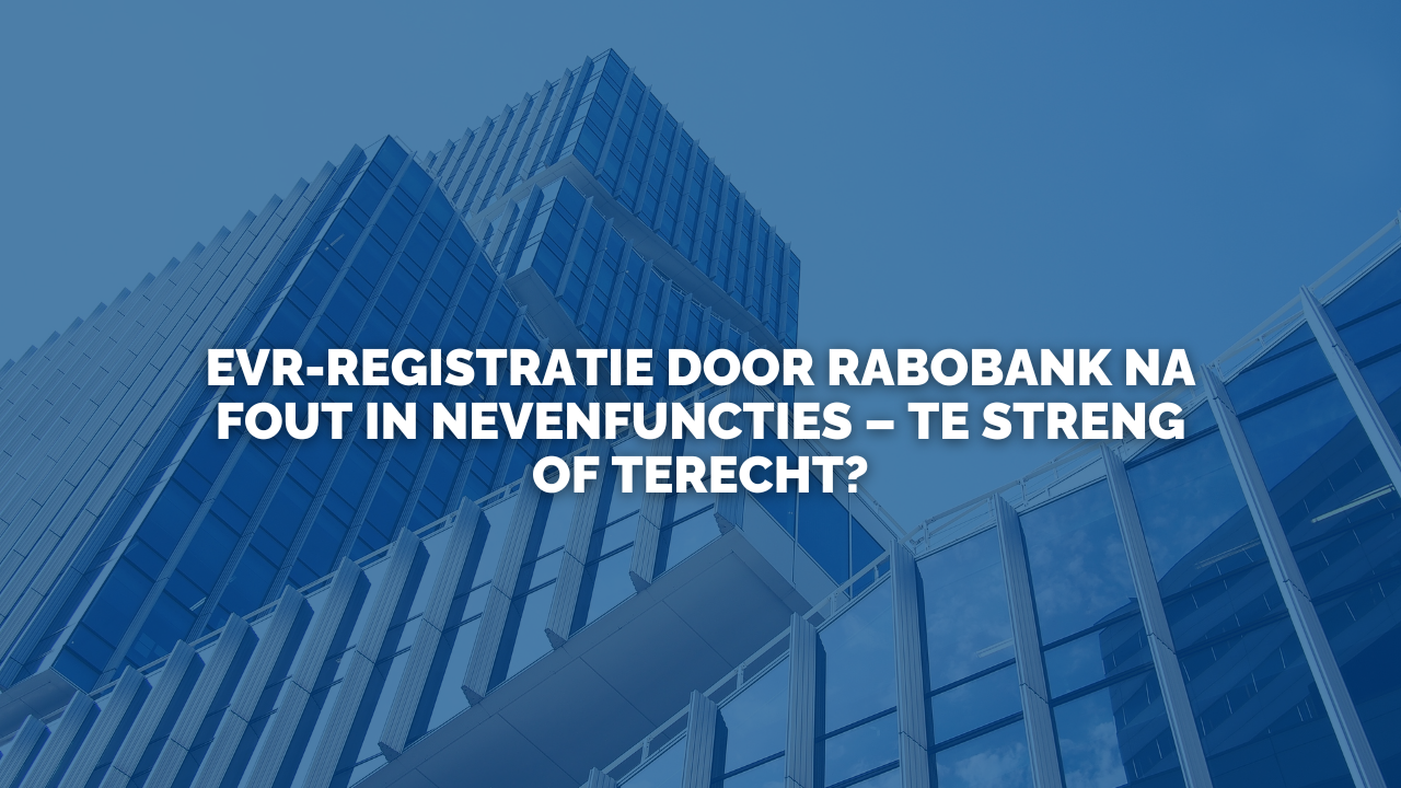 Uitspraak: EVR-registratie door Rabobank na fout in nevenfuncties – te streng of terecht?