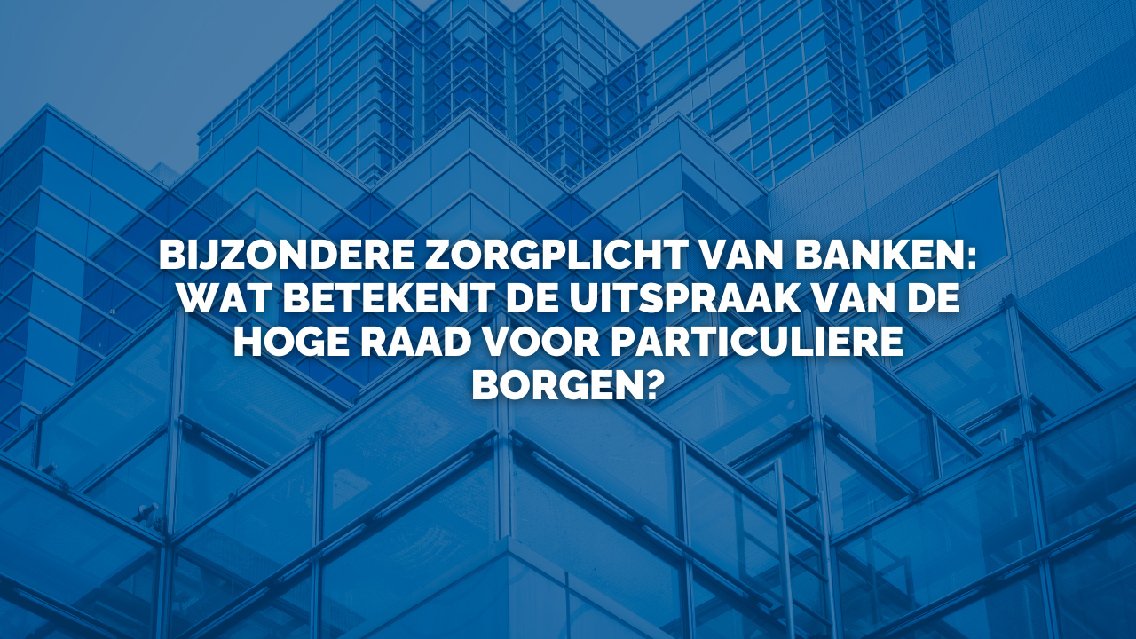Uitspraak: Bijzondere zorgplicht van banken: Wat betekent de uitspraak van de Hoge Raad voor particuliere borgen?