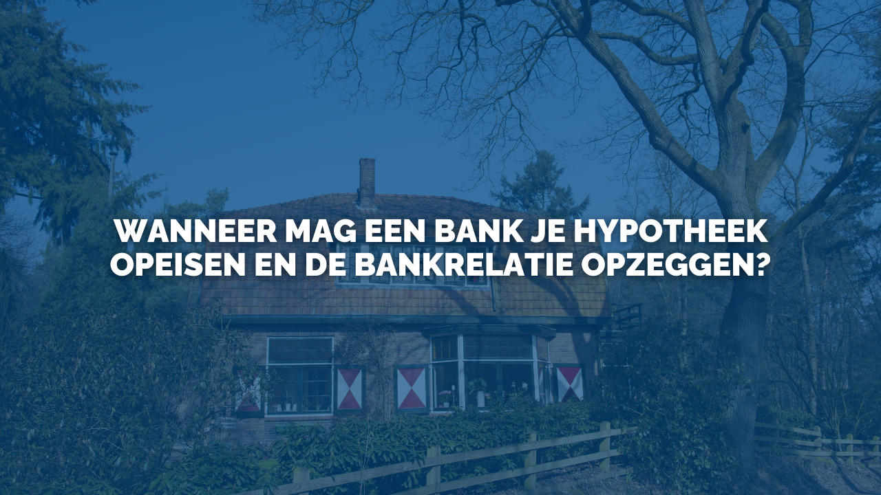 Uitspraak: Wanneer mag een bank je hypotheek opeisen en de bankrelatie opzeggen?