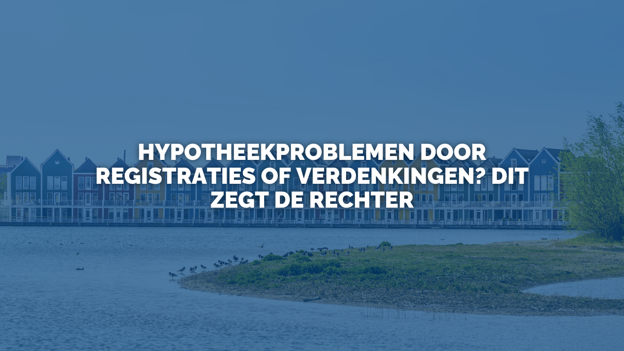 Uitspraak: Hypotheekproblemen door registraties of verdenkingen? Dit zegt de rechter