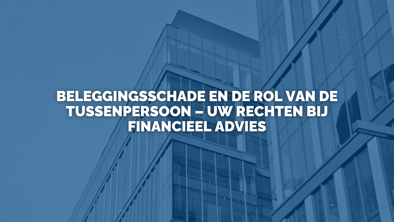 Nieuws: Beleggingsschade en de rol van de tussenpersoon – uw rechten bij financieel advies