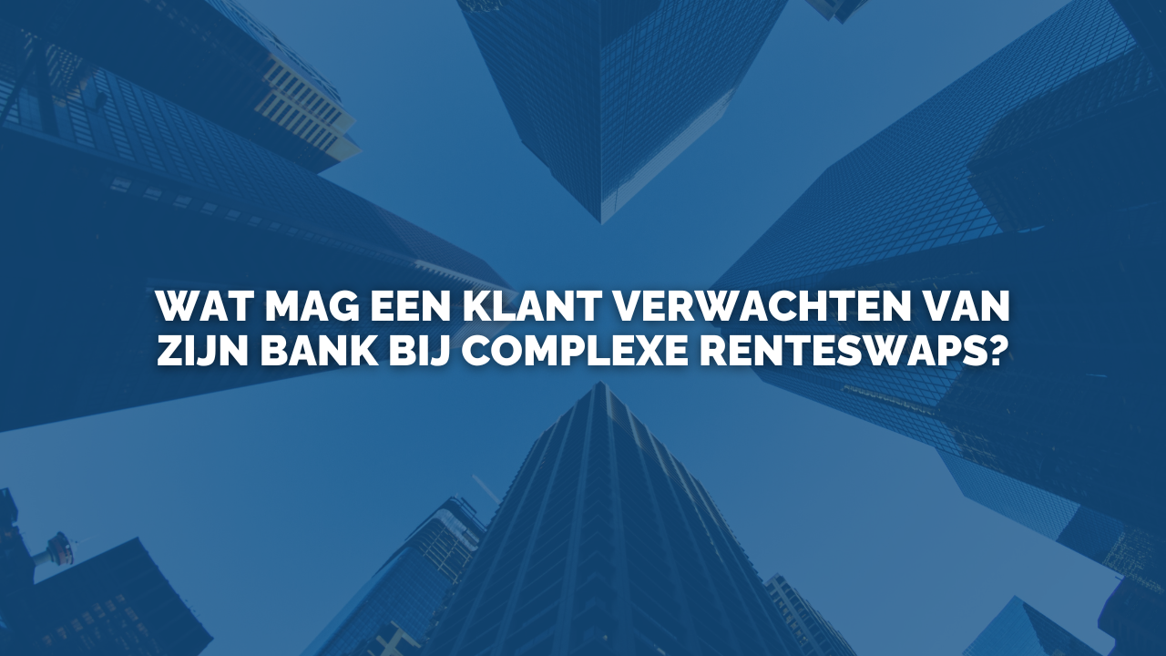 Uitspraak: Wat mag een klant verwachten van zijn bank bij complexe renteswaps?