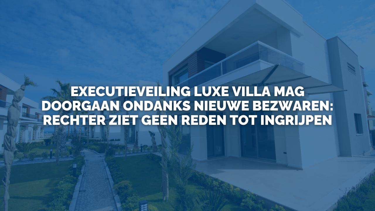Uitspraak: Executieveiling luxe villa mag doorgaan ondanks nieuwe bezwaren: rechter ziet geen reden tot ingrijpen
