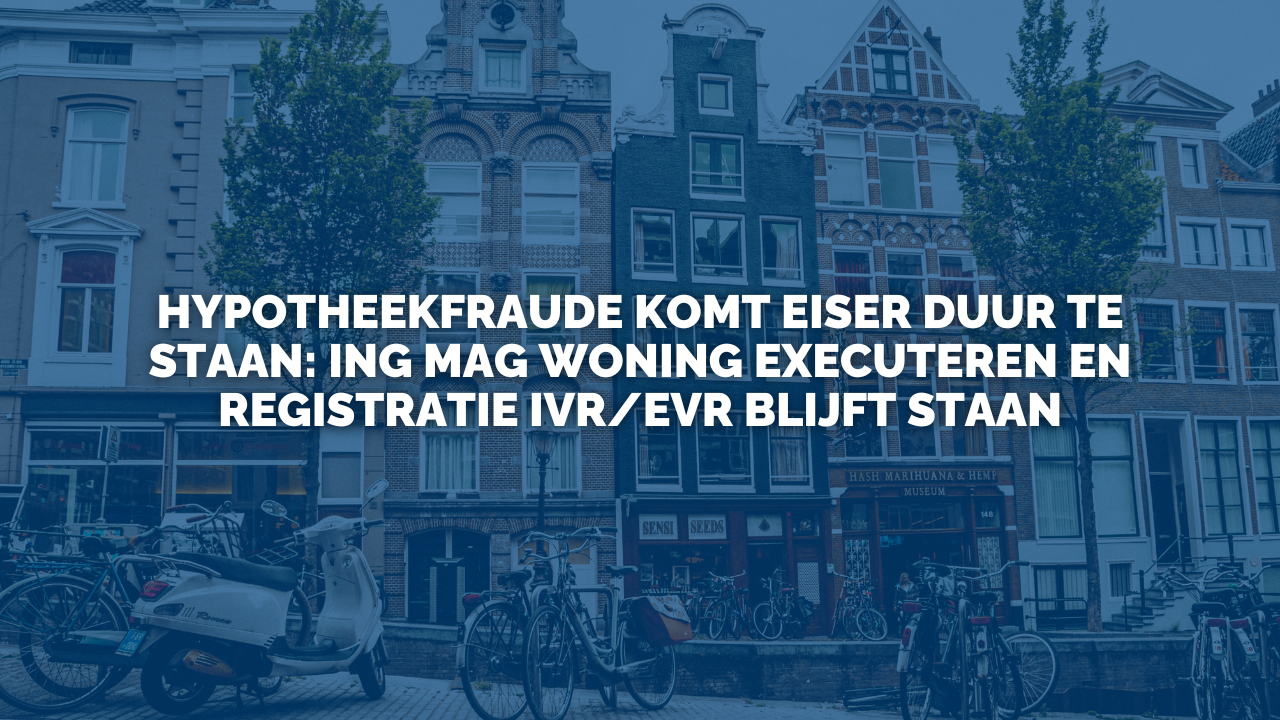 Uitspraak: Hypotheekfraude komt eiser duur te staan: ING mag woning executeren en registratie IVR/EVR blijft staan