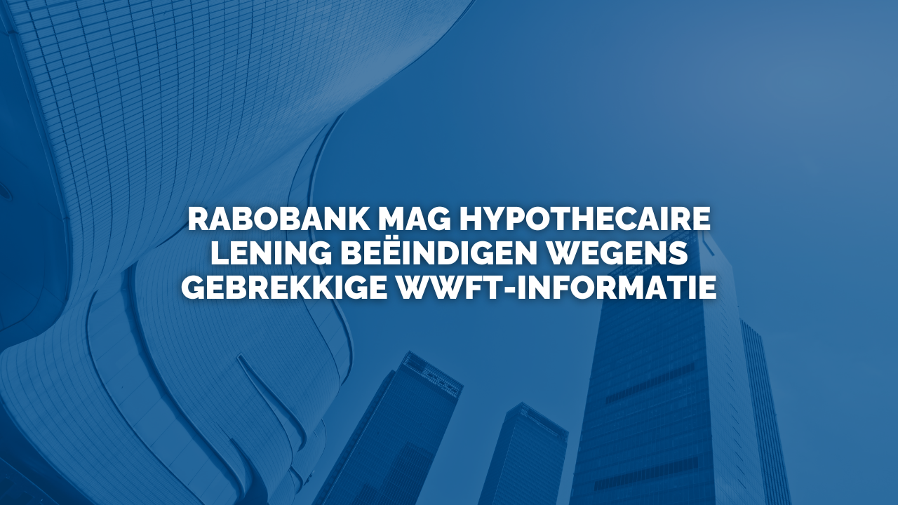 Uitspraak: Rabobank mag hypothecaire lening beëindigen wegens gebrekkige Wwft-informatie