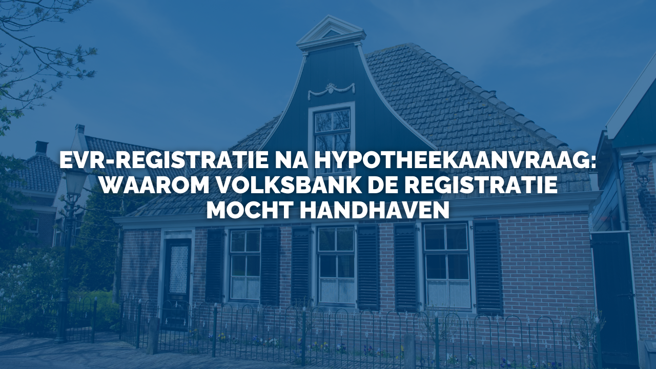 Uitspraak: EVR-registratie na hypotheekaanvraag: waarom Volksbank de registratie mocht handhaven