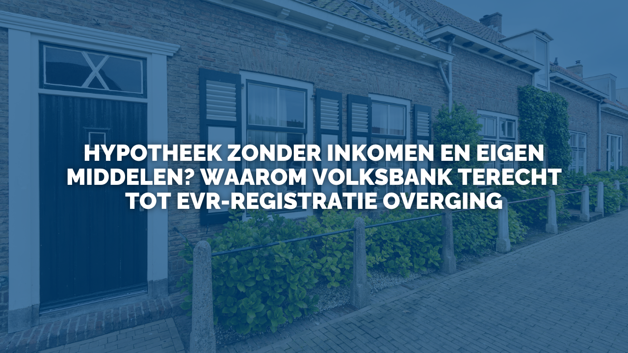 Uitspraak: Hypotheek zonder inkomen en eigen middelen? Waarom Volksbank terecht tot EVR-registratie overging