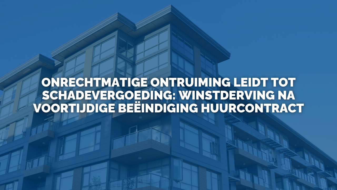 Uitspraak: Onrechtmatige ontruiming leidt tot schadevergoeding: winstderving na voortijdige beëindiging huurcontract