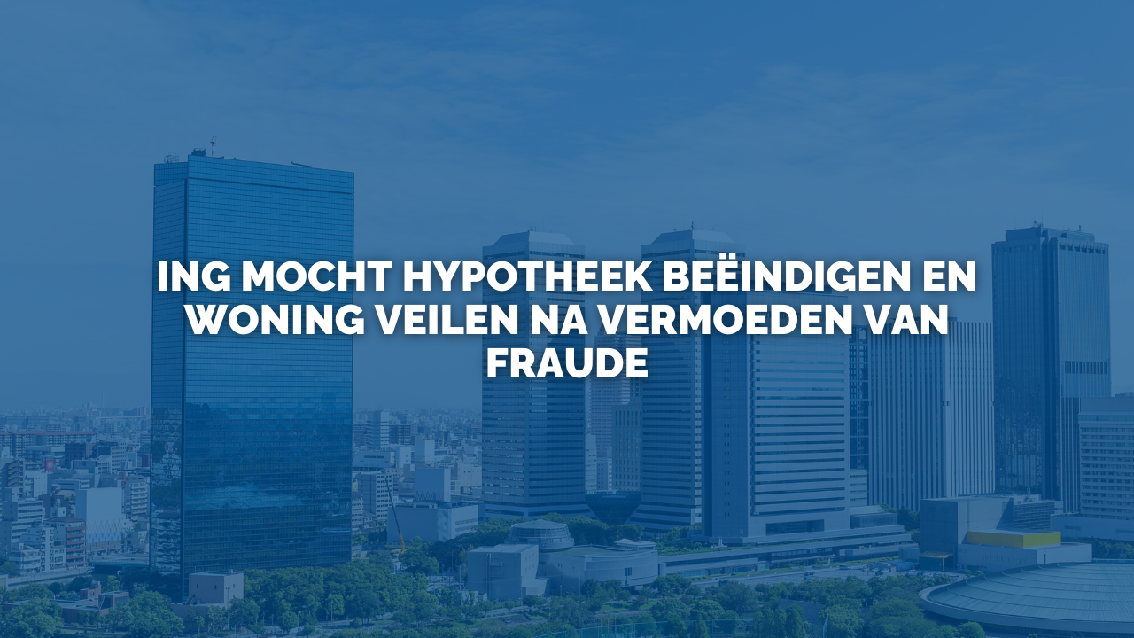 Uitspraak: ING mocht hypotheek beëindigen en woning veilen na vermoeden van fraude