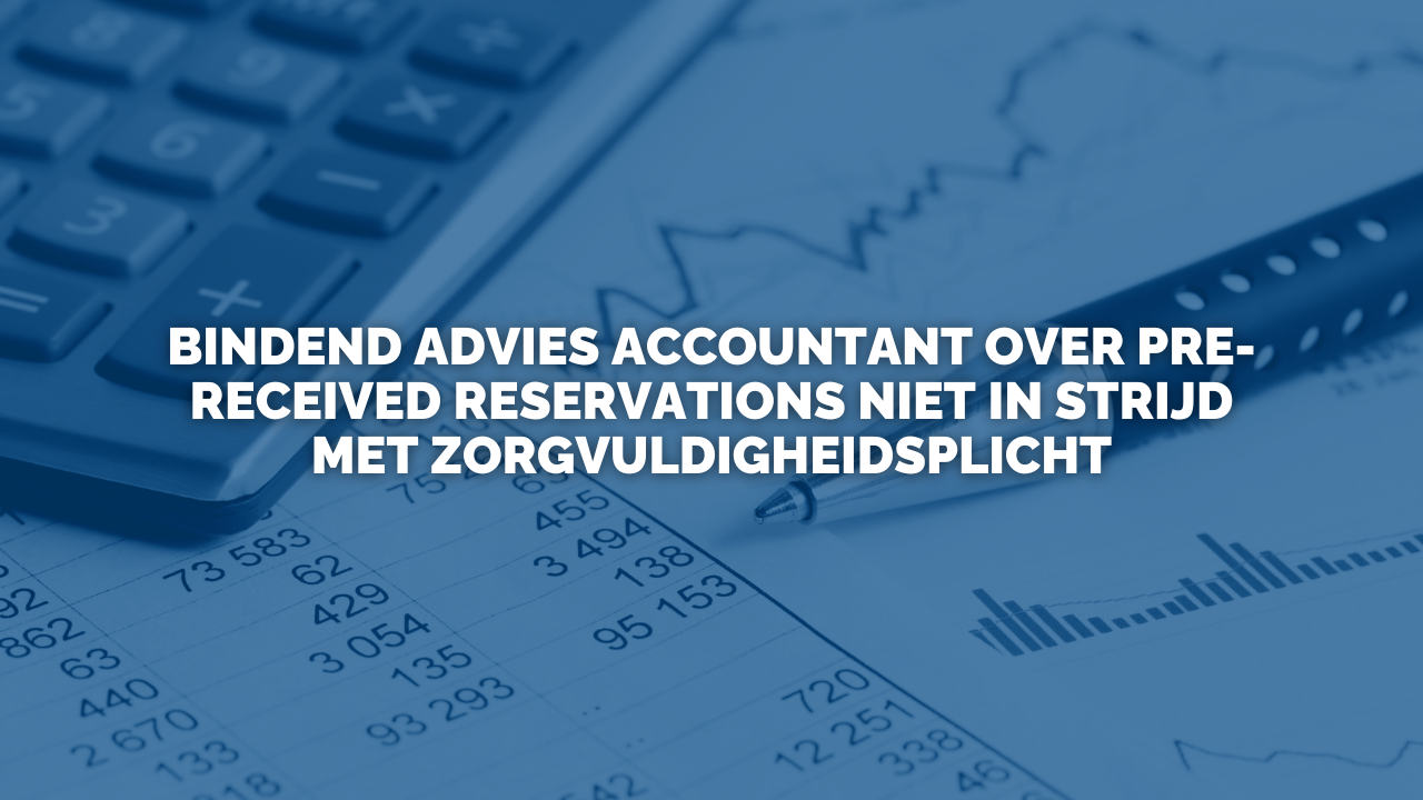 Uitspraak: Bindend advies accountant over pre-received reservations niet in strijd met zorgvuldigheidsplicht
