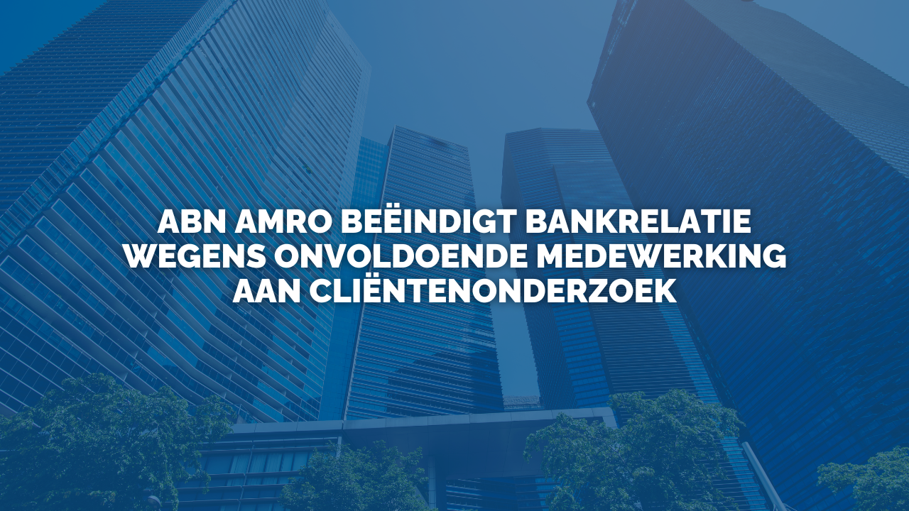 Uitspraak: ABN AMRO beëindigt bankrelatie wegens onvoldoende medewerking aan cliëntenonderzoek