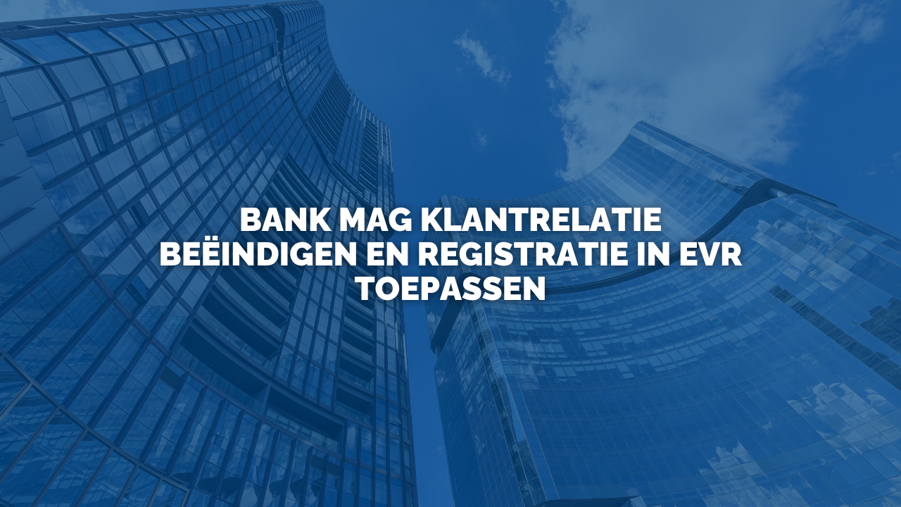Uitspraak: Bank mag klantrelatie beëindigen en registratie in EVR toepassen
