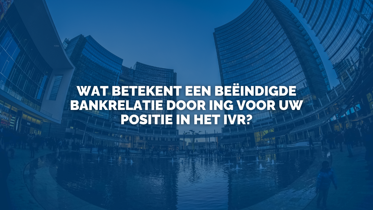 Uitspraak: Wat betekent een beëindigde bankrelatie door ING voor uw positie in het IVR?