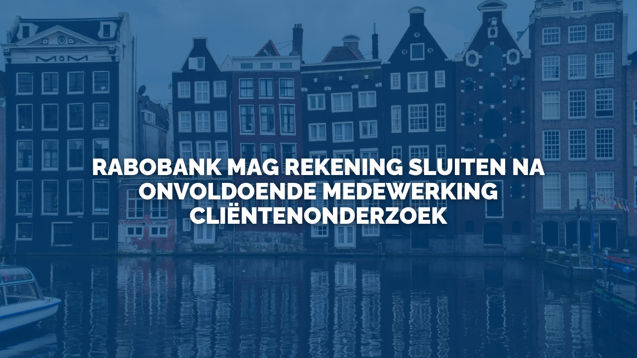 Uitspraak: Rabobank mag rekening sluiten na onvoldoende medewerking cliëntenonderzoek